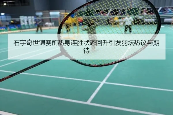 石宇奇世锦赛前热身连胜状态回升引发羽坛热议与期待