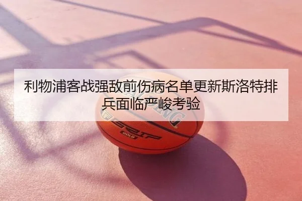 利物浦客战强敌前伤病名单更新斯洛特排兵面临严峻考验